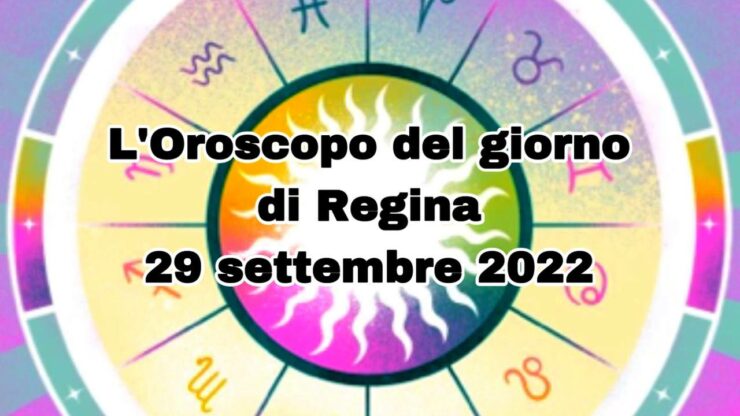 L'Oroscopo del giorno di Regina 29 settembre 2022