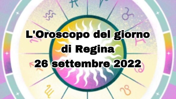 L'Orososcopo del giorno di Regina 26 settembre 2022