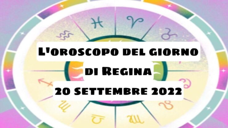 oroscopo del giorno di regina 20 settembre 2022