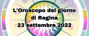 oroscopo del giorno di regina 23 settembre 2022