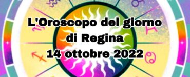 L’Oroscopo del giorno di Regina oggi 14 ottobre 2022