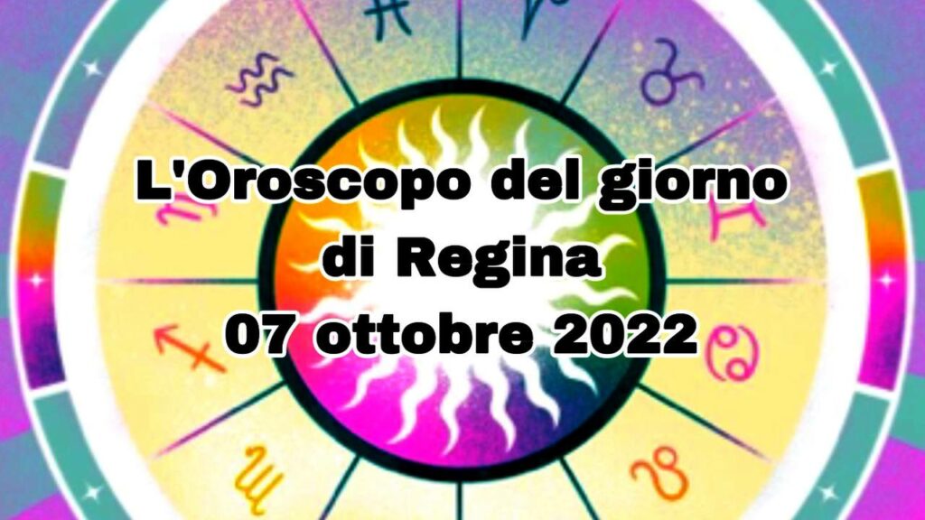 L'oroscopo del giorno di regina 07 ottobre 2022