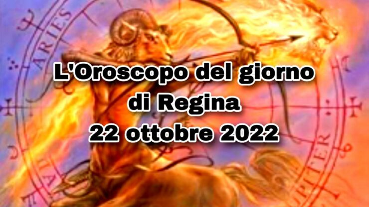 L'Oroscopo di regina oggi 22 ottobre 2022