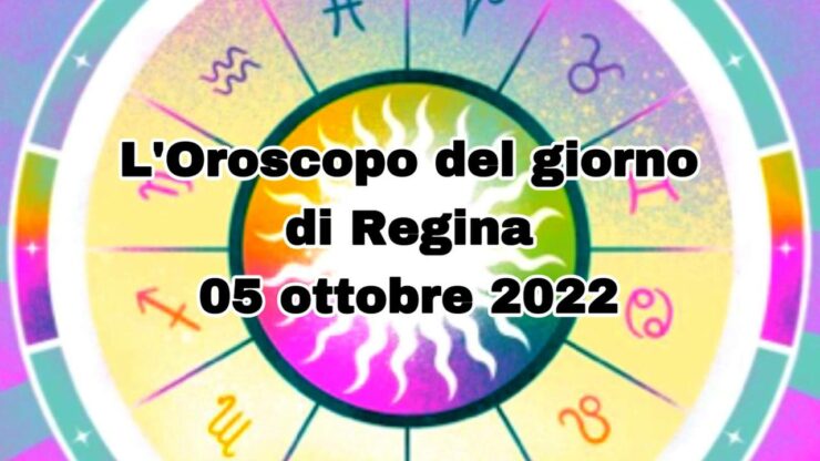 L’Oroscopo del giorno di Regina 05 ottobre 2022