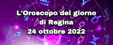 l'oroscopo del giorno di regina 24ottobre 2022