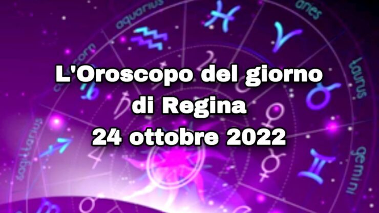 l'oroscopo del giorno di regina 24ottobre 2022