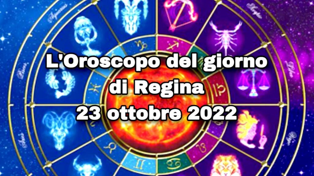 l'oroscopo del giorno di regina 23 ottobre 2022