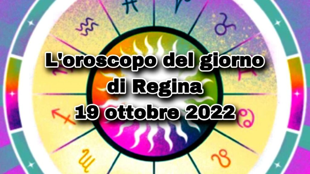 oroscopo del giorno di regina 19 ottobre 2022