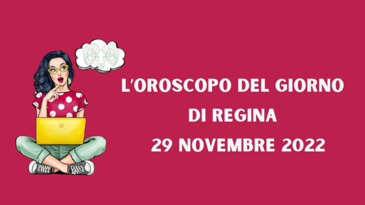 l'oroscopo degl giorno di regina 29 novembre 2022