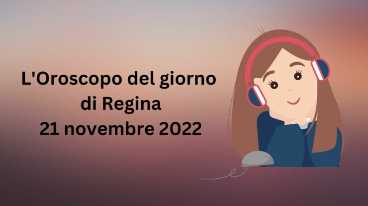 l'oroscopo di oggi di regina 21 novembre 2022