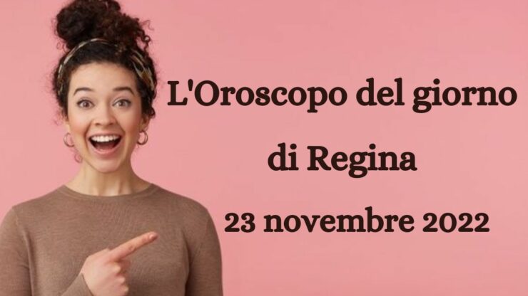 l'oroscopo del giorno di regina 23 novembre 2022