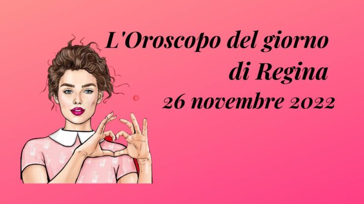 l'oroscopo del giorno di regina 26 novembre 2022