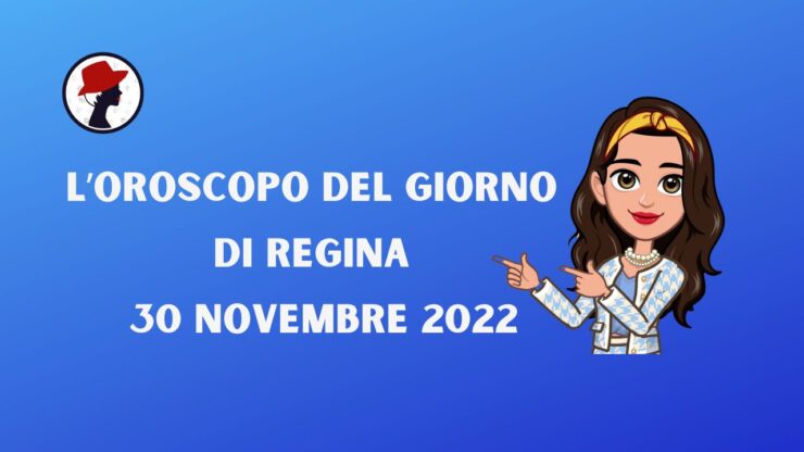 l'oroscopo del giorno di regina 30 novembre 2022