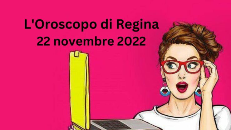 l'oroscopo del giorno di regina oggi 22 novembre 2022