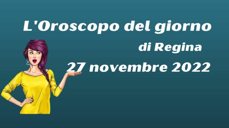 l'oroscopo del giorno di regina 27 novembre 2022