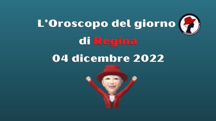 L’Oroscopo del giorno di Regina 04 dicembre 2022