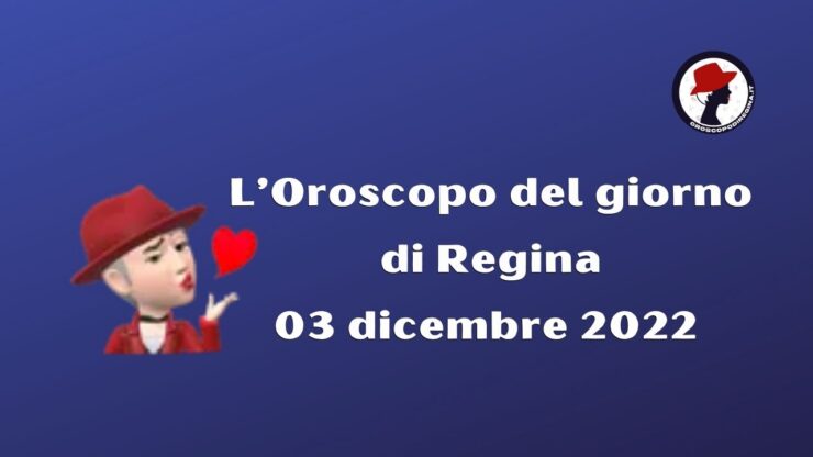 L’Oroscopo del giorno di Regina oggi 03 dicembre 2022