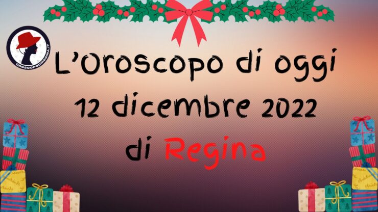 L’Oroscopo di oggi 12 dicembre 2022 di Regina