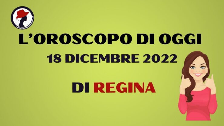 L’Oroscopo di oggi 18 dicembre 2022 di regina