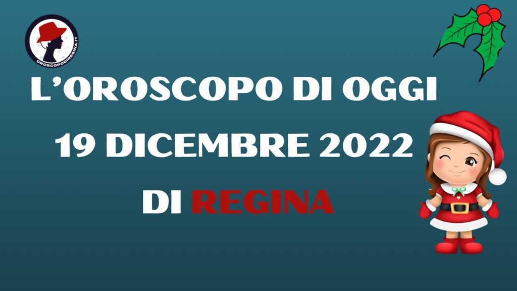L’Oroscopo di oggi 19 dicembre 2022 di Regina