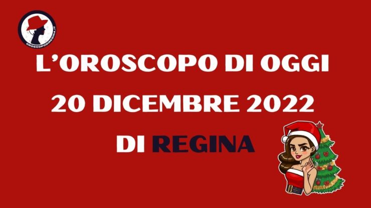 L’Oroscopo di oggi 20 dicembre 2022 di Regina