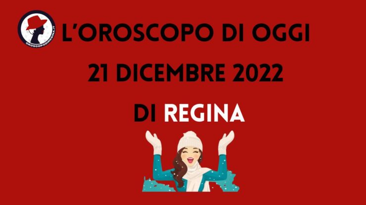 L’Oroscopo di oggi 21 dicembre 2022 di Regina