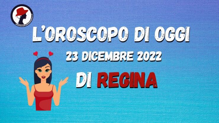 L’Oroscopo di oggi 23 dicembre 2022 di Regina