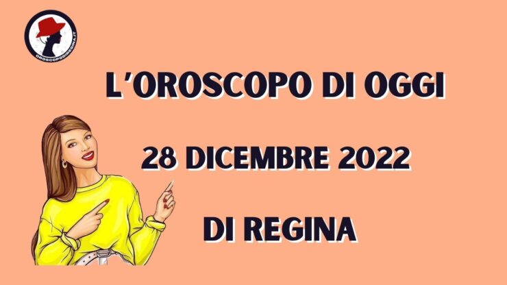 L’Oroscopo di oggi 28 dicembre 2022 di Regina