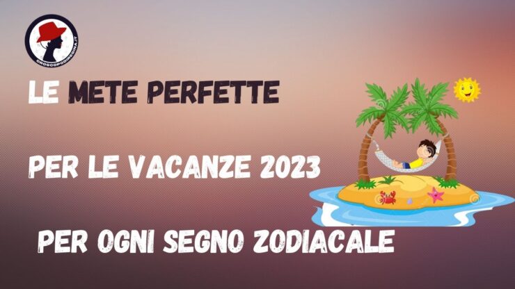 Le mete perfette per le vacanze 2023 per ogni segno zodiacale