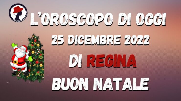 L'Oroscopo di oggi 25 dicembre 2022 di regina