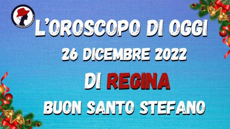 l'oroscopo di oggi 26 dicembre 2022 di regina