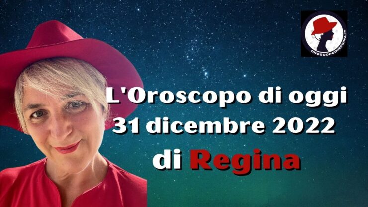 l'oroscopo di oggi 31 dicembre 2022 di regina