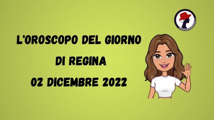 l'oroscopo del giorno di regina 02 dicembre 2022