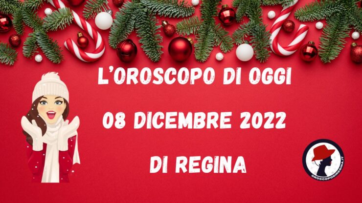 l'oroscopo di oggi 08 dicembre 2022 di regina