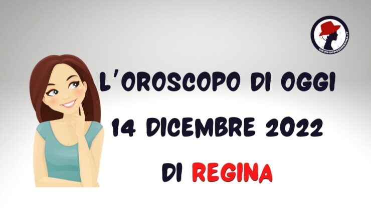l'oroscopo di oggi 14 dicembre 2022 di regina