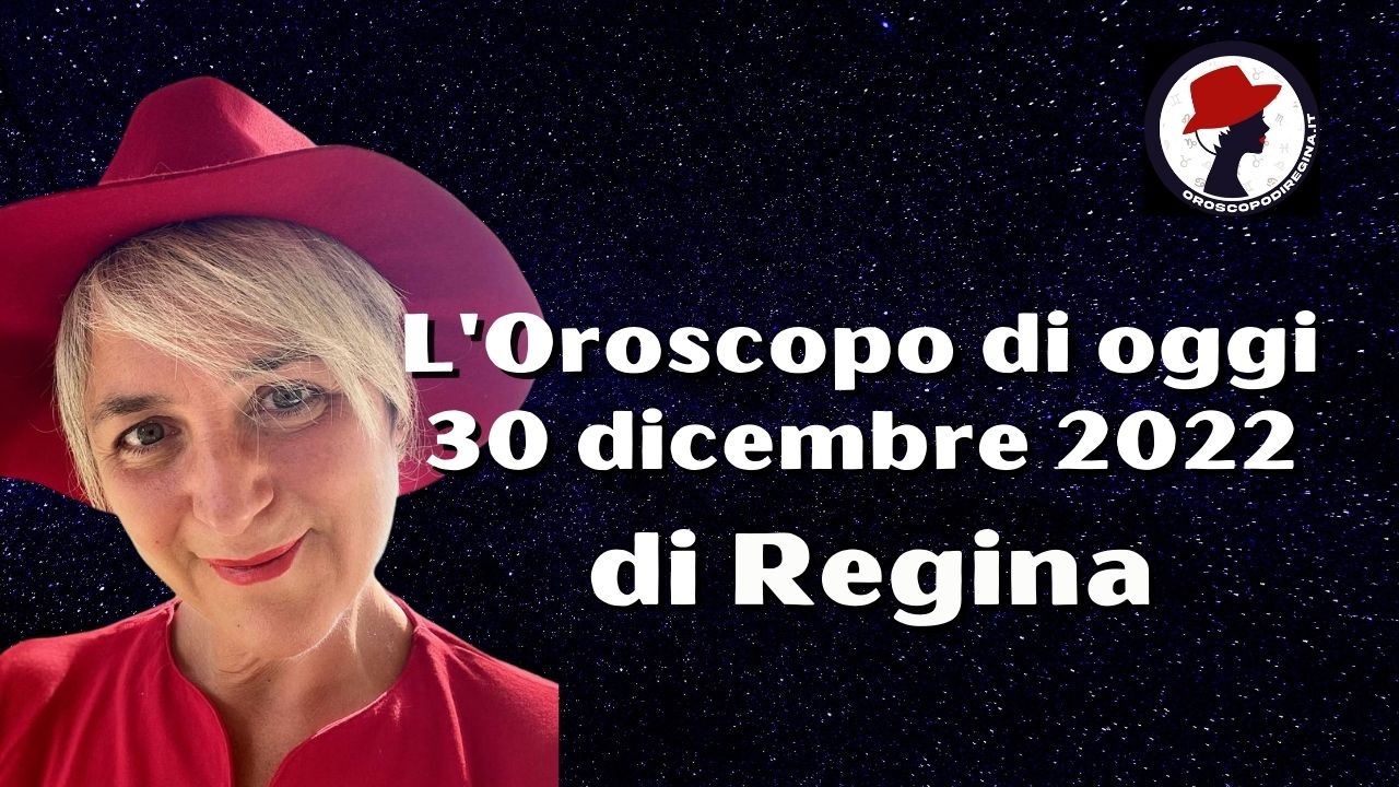 l'oroscopo di oggi 30 dicembre 2022 di regina