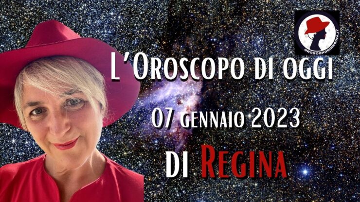 l'oroscopo di oggi 07 gennaio 2023 di regina