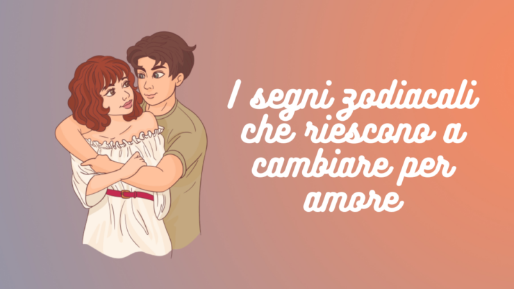 i segni zodiacali che cambiano per amore
