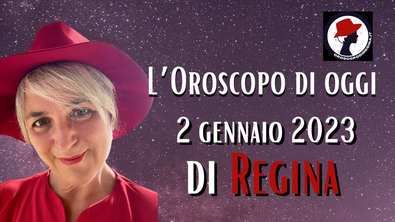 L’Oroscopo di oggi 02 gennaio 2023 di Regina