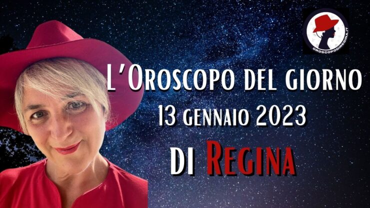 L’Oroscopo di oggi 13 gennaio 2023 di Regina