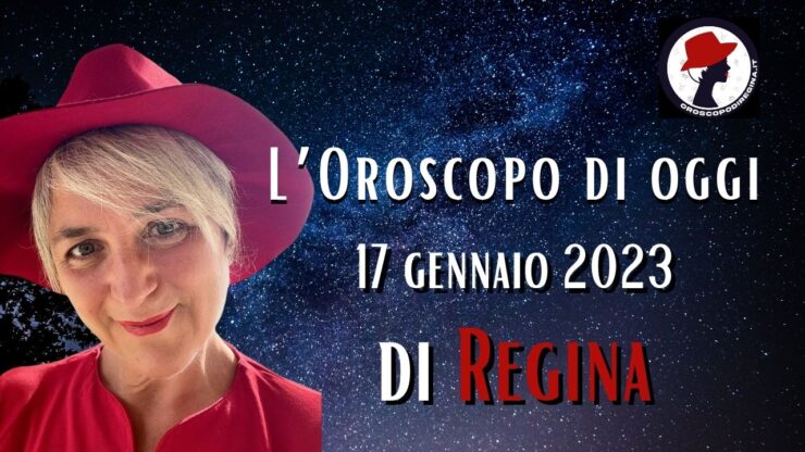 L’Oroscopo di oggi 17 gennaio 2023 di Regina