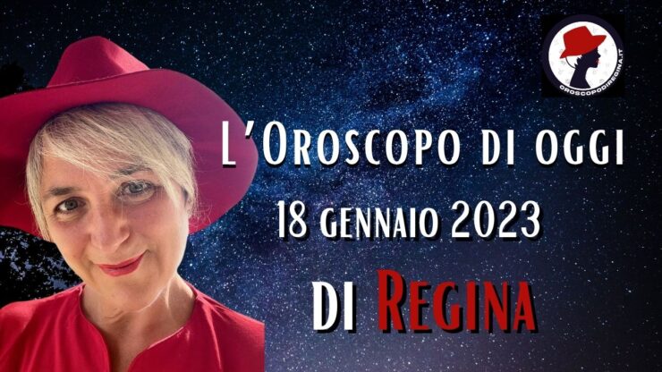 L’Oroscopo di oggi 18 gennaio 2023 di Regina