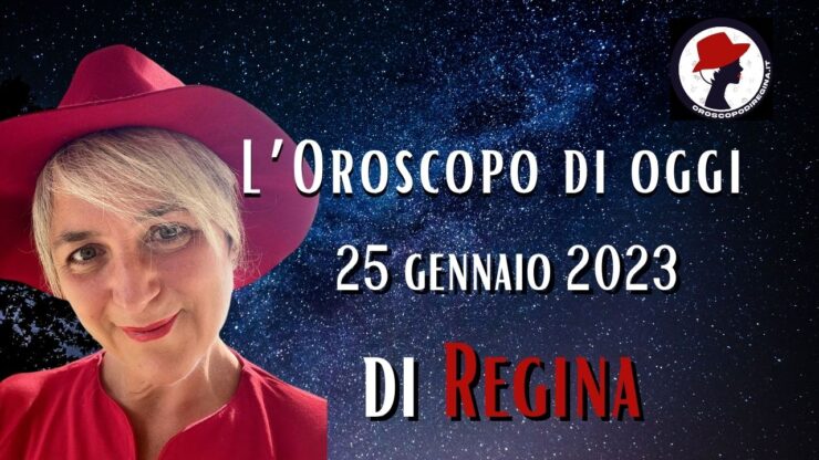 L’Oroscopo di oggi 25 gennaio 2023 di Regina