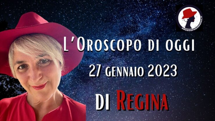 L’Oroscopo di oggi 27 gennaio 2023 di Regina
