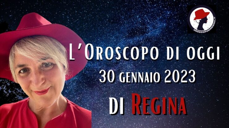 L’Oroscopo di oggi 30 gennaio 2023 di Regina