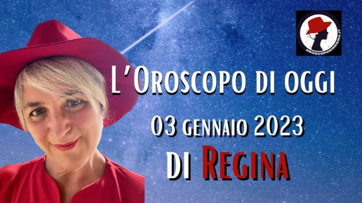 l'oroscopo di oggi 03 gennaio 2023 di regina