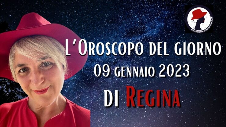 l'oroscopo di oggi 09 gennaio 2023 di regina