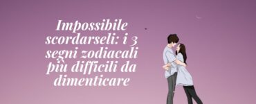 segni zodiacali difficili dimenticare