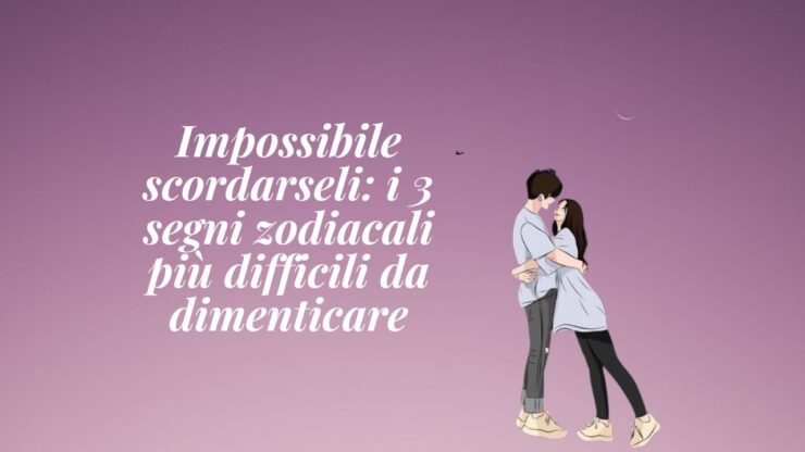 segni zodiacali difficili dimenticare