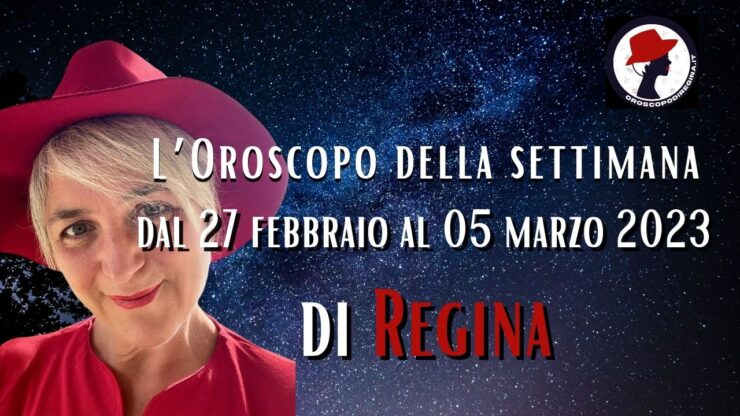 L’Oroscopo della settimana dal 27 febbraio al 05 marzo 2023 di Regina